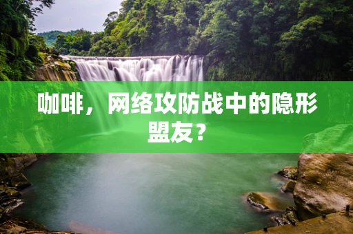 咖啡，网络攻防战中的隐形盟友？