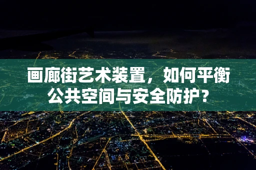 画廊街艺术装置，如何平衡公共空间与安全防护？