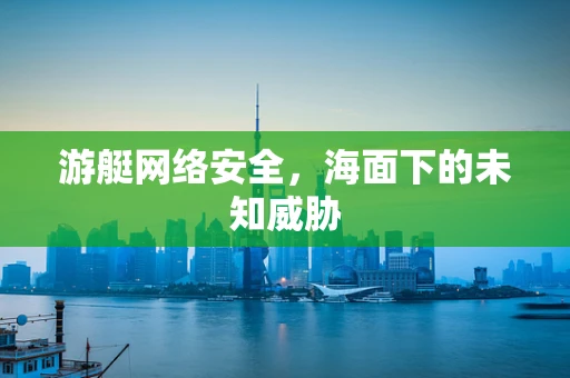 游艇网络安全，海面下的未知威胁