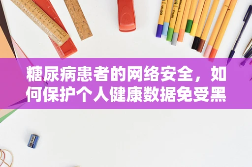 糖尿病患者的网络安全，如何保护个人健康数据免受黑客攻击？