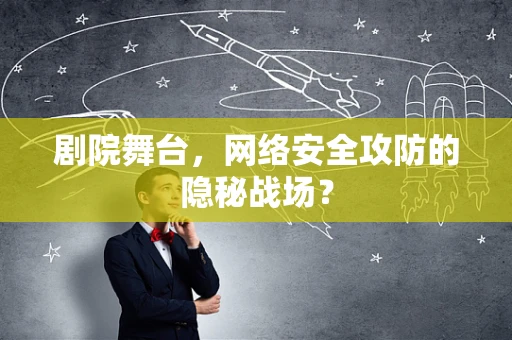 剧院舞台，网络安全攻防的隐秘战场？