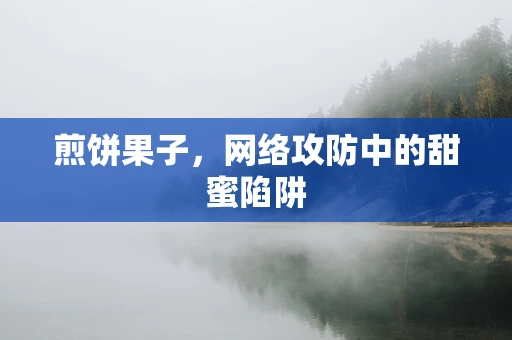 煎饼果子，网络攻防中的甜蜜陷阱