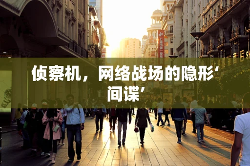侦察机，网络战场的隐形‘间谍’