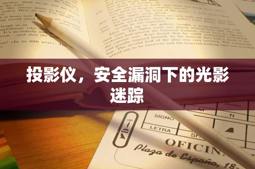 投影仪，安全漏洞下的光影迷踪