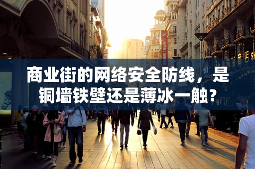 商业街的网络安全防线，是铜墙铁壁还是薄冰一触？