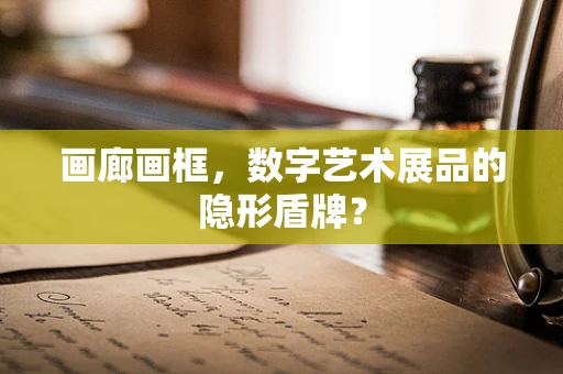 画廊画框，数字艺术展品的隐形盾牌？