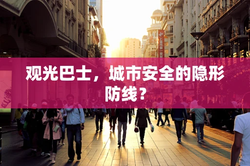 观光巴士，城市安全的隐形防线？