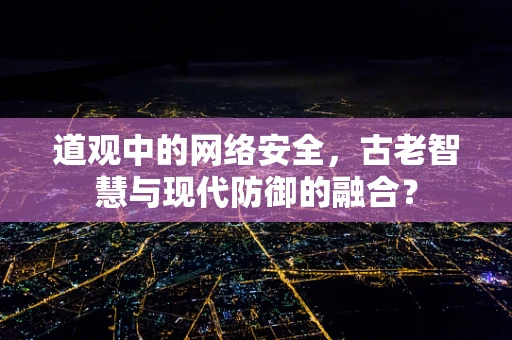 道观中的网络安全，古老智慧与现代防御的融合？