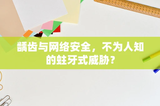 龋齿与网络安全，不为人知的蛀牙式威胁？
