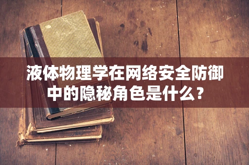 液体物理学在网络安全防御中的隐秘角色是什么？