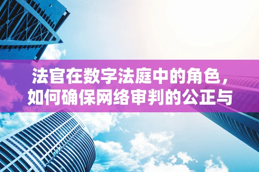 法官在数字法庭中的角色，如何确保网络审判的公正与安全？