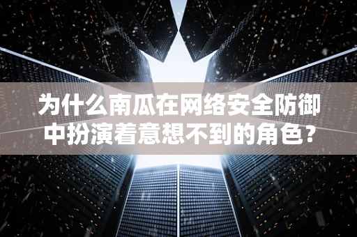 为什么南瓜在网络安全防御中扮演着意想不到的角色？