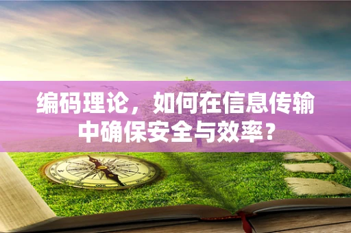 编码理论，如何在信息传输中确保安全与效率？