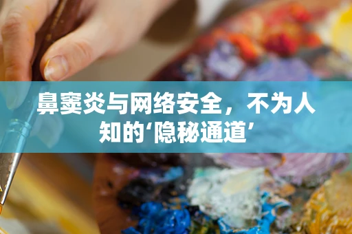 鼻窦炎与网络安全，不为人知的‘隐秘通道’