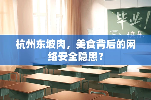 杭州东坡肉，美食背后的网络安全隐患？