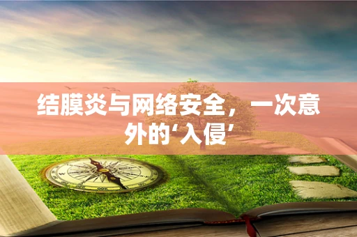 结膜炎与网络安全，一次意外的‘入侵’