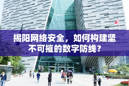 揭阳网络安全，如何构建坚不可摧的数字防线？