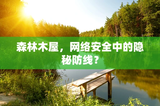 森林木屋，网络安全中的隐秘防线？
