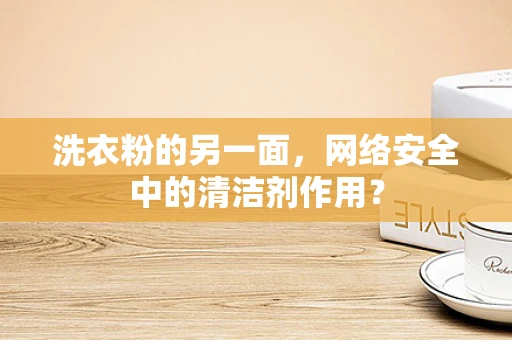 洗衣粉的另一面，网络安全中的清洁剂作用？