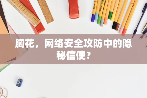 胸花，网络安全攻防中的隐秘信使？