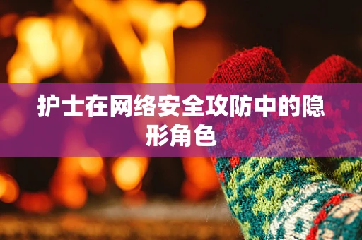 护士在网络安全攻防中的隐形角色