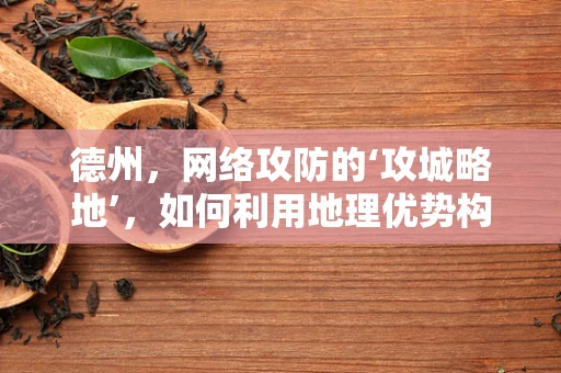 德州，网络攻防的‘攻城略地’，如何利用地理优势构建安全防线？