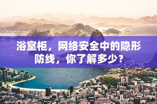 浴室柜，网络安全中的隐形防线，你了解多少？