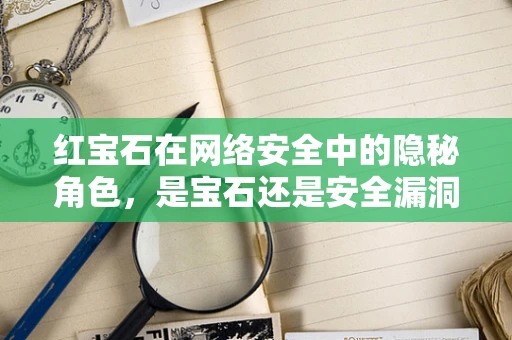 红宝石在网络安全中的隐秘角色，是宝石还是安全漏洞的代名词？