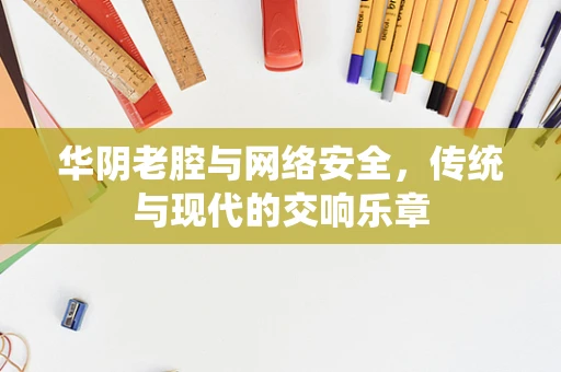 华阴老腔与网络安全，传统与现代的交响乐章