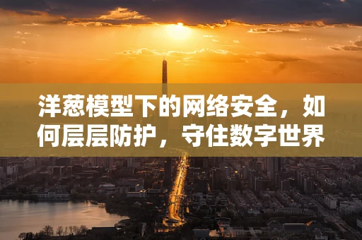 洋葱模型下的网络安全，如何层层防护，守住数字世界的‘秘密’？