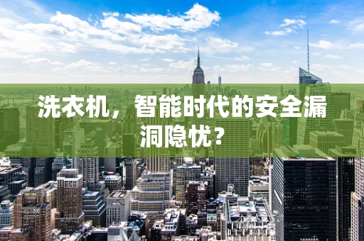 洗衣机，智能时代的安全漏洞隐忧？