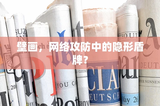 壁画，网络攻防中的隐形盾牌？