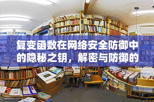 复变函数在网络安全防御中的隐秘之钥，解密与防御的数学桥梁？