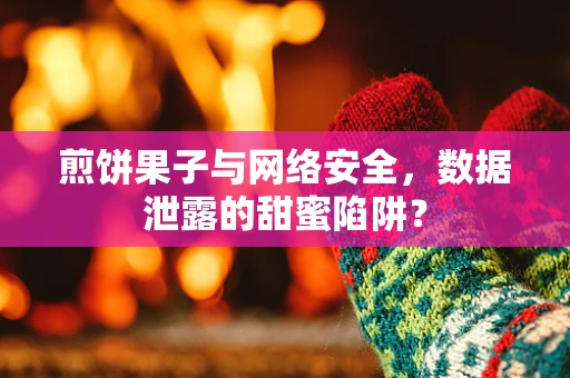 煎饼果子与网络安全，数据泄露的甜蜜陷阱？