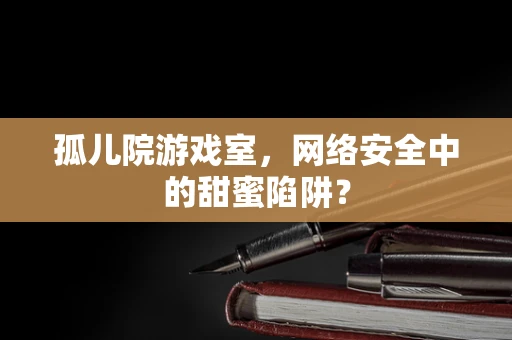 孤儿院游戏室，网络安全中的甜蜜陷阱？
