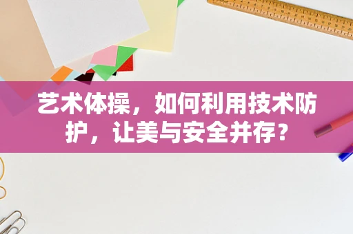 艺术体操，如何利用技术防护，让美与安全并存？