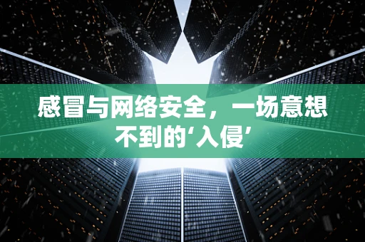 感冒与网络安全，一场意想不到的‘入侵’