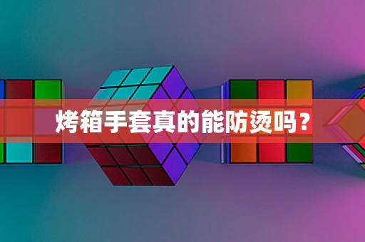 烤箱手套真的能防烫吗？