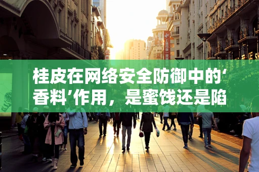 桂皮在网络安全防御中的‘香料’作用，是蜜饯还是陷阱？