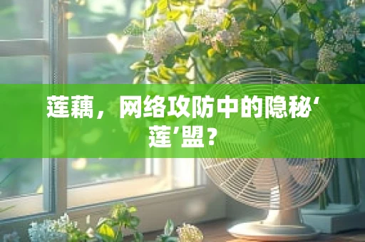莲藕，网络攻防中的隐秘‘莲’盟？