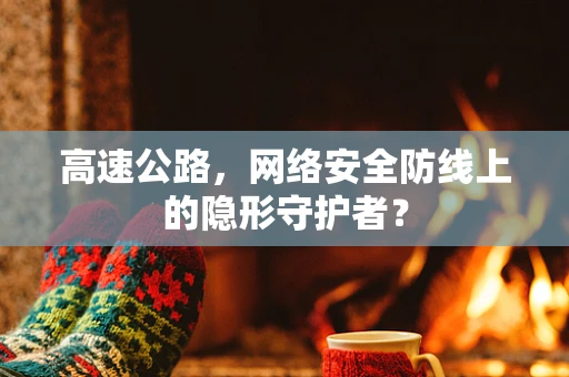 高速公路，网络安全防线上的隐形守护者？