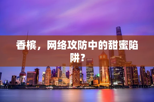 香槟，网络攻防中的甜蜜陷阱？