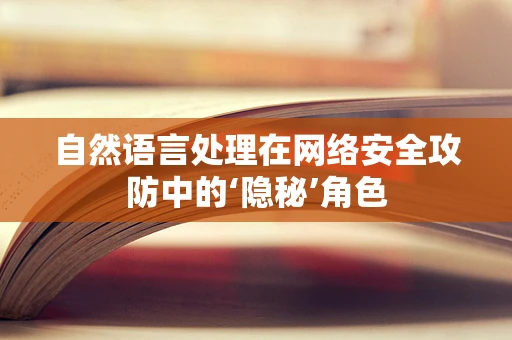 自然语言处理在网络安全攻防中的‘隐秘’角色