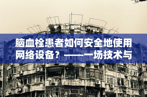 脑血栓患者如何安全地使用网络设备？——一场技术与健康的碰撞
