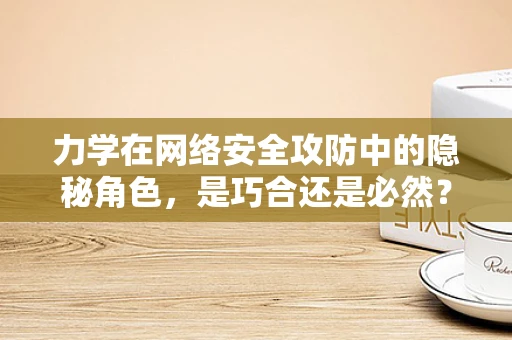 力学在网络安全攻防中的隐秘角色，是巧合还是必然？