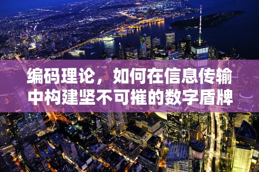 编码理论，如何在信息传输中构建坚不可摧的数字盾牌？