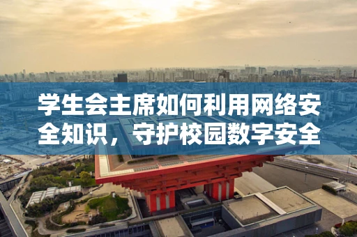 学生会主席如何利用网络安全知识，守护校园数字安全？