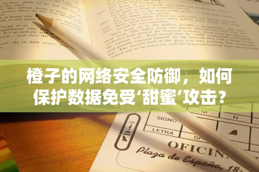 橙子的网络安全防御，如何保护数据免受‘甜蜜’攻击？