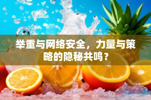 举重与网络安全，力量与策略的隐秘共鸣？