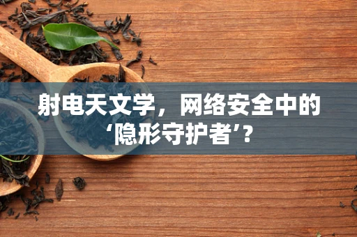 射电天文学，网络安全中的‘隐形守护者’？